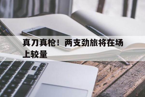 od体育官方登录入口-真刀真枪！两支劲旅将在场上较量的简单介绍